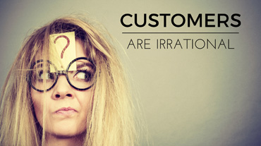 Customers Are Irrational – Don’T Fight It, Embrace It!