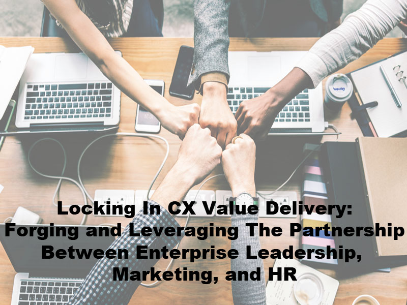 Locking In Cx Value Delivery: Forging And Leveraging The Partnership Between Enterprise Leadership, Marketing, And Hr